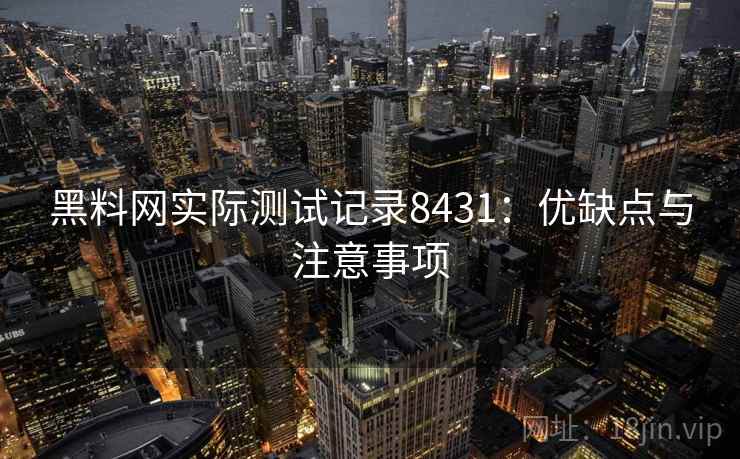 黑料网实际测试记录8431：优缺点与注意事项