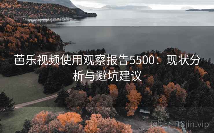 芭乐视频使用观察报告5500：现状分析与避坑建议