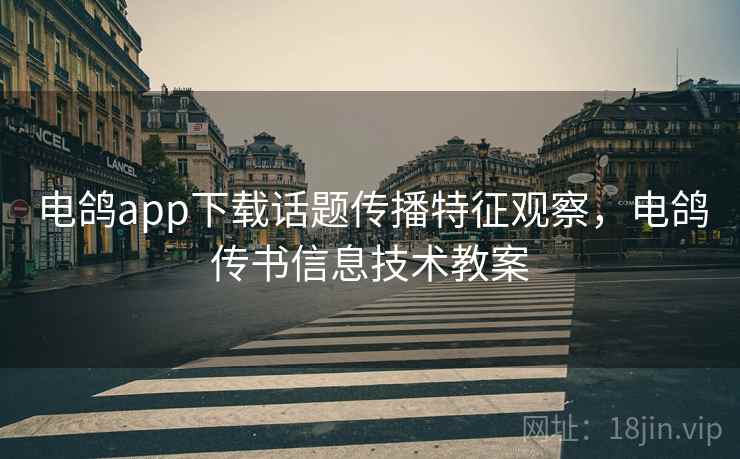 电鸽app下载话题传播特征观察，电鸽传书信息技术教案