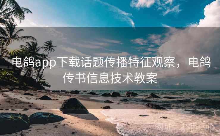 电鸽app下载话题传播特征观察，电鸽传书信息技术教案