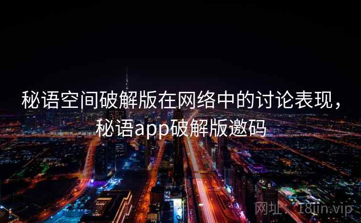秘语空间破解版在网络中的讨论表现,秘语app破解版邀码 秘语空间破解版在网络中的讨论表现,秘语app破解版邀码