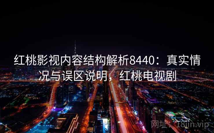 红桃影视内容结构解析8440：真实情况与误区说明，红桃电视剧