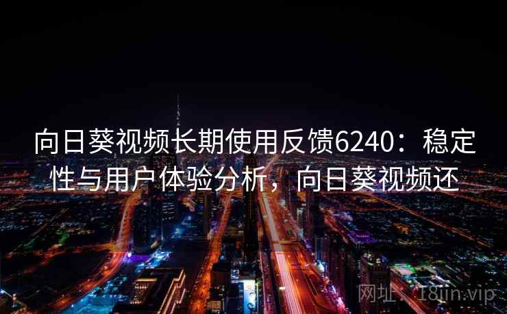 向日葵视频长期使用反馈6240：稳定性与用户体验分析，向日葵视频还