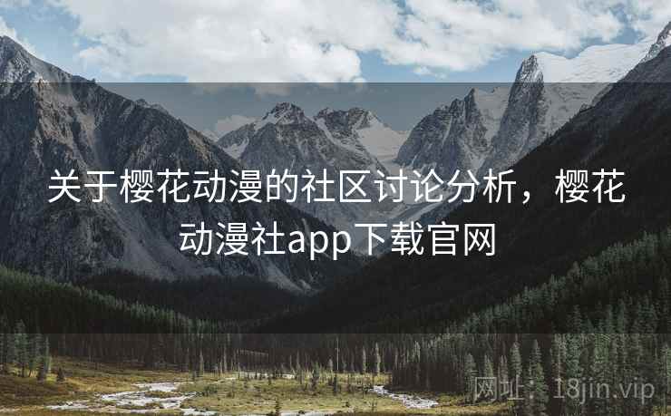 关于樱花动漫的社区讨论分析，樱花动漫社app下载官网