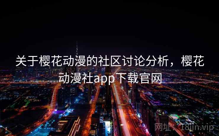 关于樱花动漫的社区讨论分析，樱花动漫社app下载官网