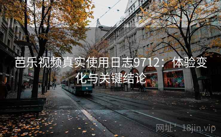 芭乐视频真实使用日志9712：体验变化与关键结论