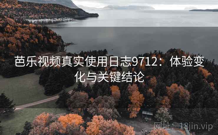 芭乐视频真实使用日志9712：体验变化与关键结论