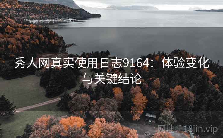 秀人网真实使用日志9164：体验变化与关键结论