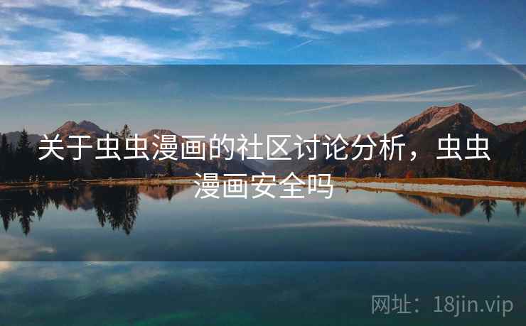 关于虫虫漫画的社区讨论分析，虫虫漫画安全吗