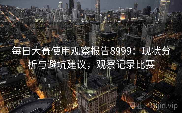 每日大赛使用观察报告8999：现状分析与避坑建议，观察记录比赛