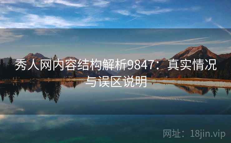 秀人网内容结构解析9847：真实情况与误区说明