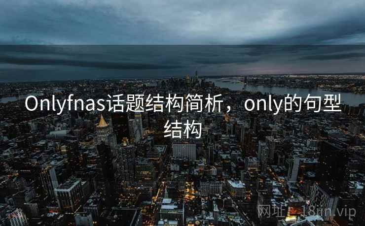 Onlyfnas话题结构简析，only的句型结构