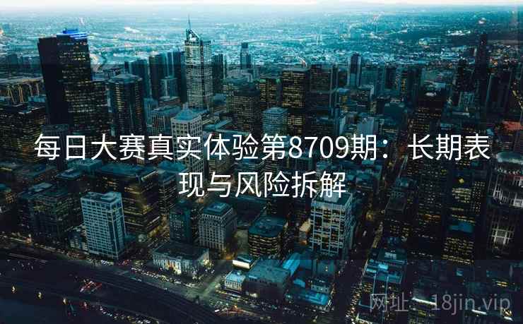 每日大赛真实体验第8709期：长期表现与风险拆解