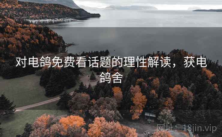 对电鸽免费看话题的理性解读，获电鸽舍