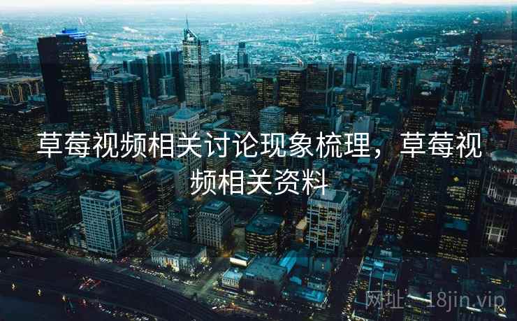 草莓视频相关讨论现象梳理，草莓视频相关资料