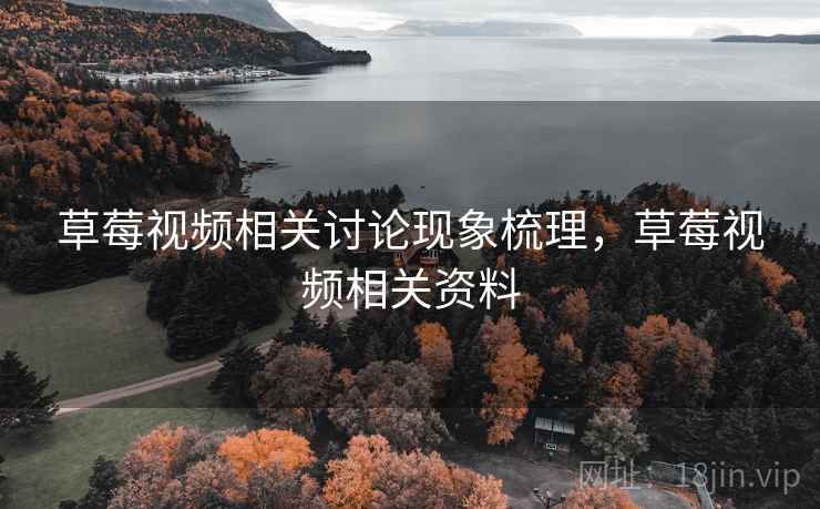 草莓视频相关讨论现象梳理,草莓视频相关资料 草莓视频相关讨论现象梳理,草莓视频相关资料