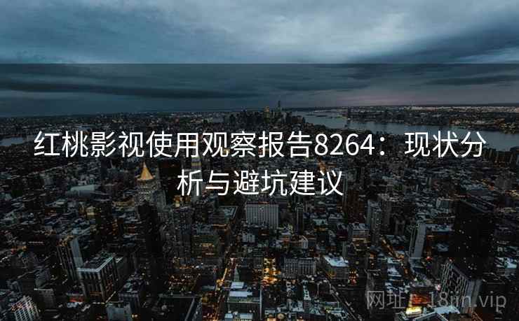 红桃影视使用观察报告8264：现状分析与避坑建议