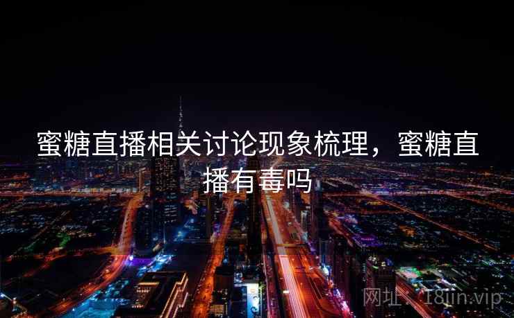 蜜糖直播相关讨论现象梳理,蜜糖直播有毒吗 蜜糖直播相关讨论现象梳理,蜜糖直播有毒吗