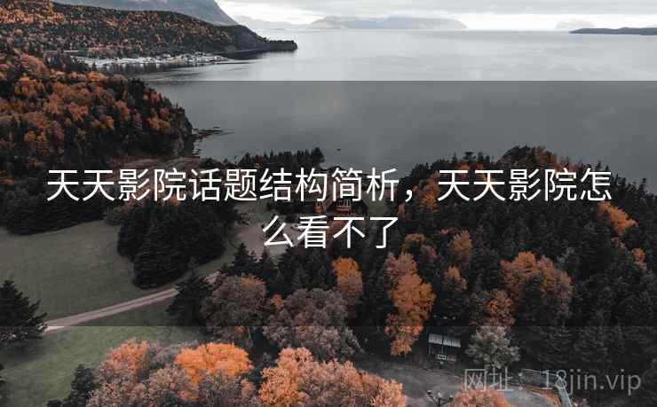 天天影院话题结构简析,天天影院怎么看不了 天天影院话题结构简析,天天影院怎么看不了