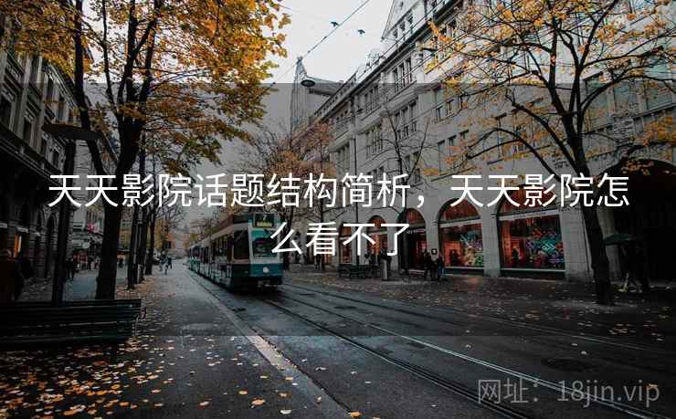 天天影院话题结构简析，天天影院怎么看不了