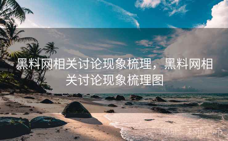 黑料网相关讨论现象梳理，黑料网相关讨论现象梳理图