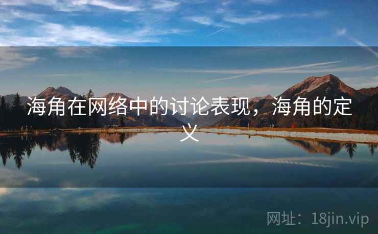 海角在网络中的讨论表现,海角的定义 海角在网络中的讨论表现,海角的定义