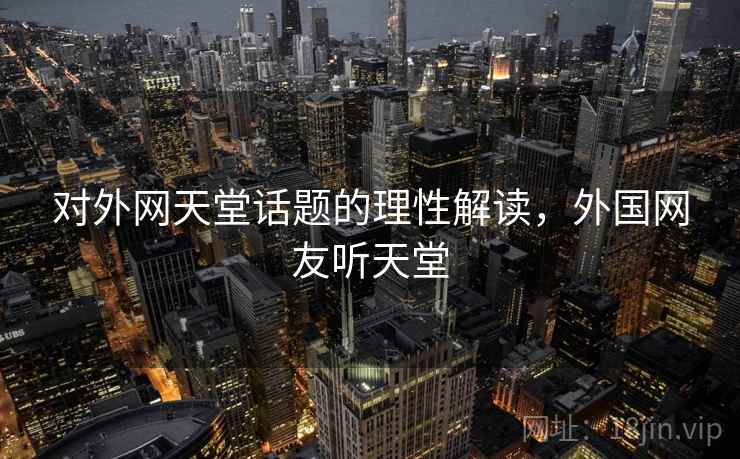 对外网天堂话题的理性解读，外国网友听天堂