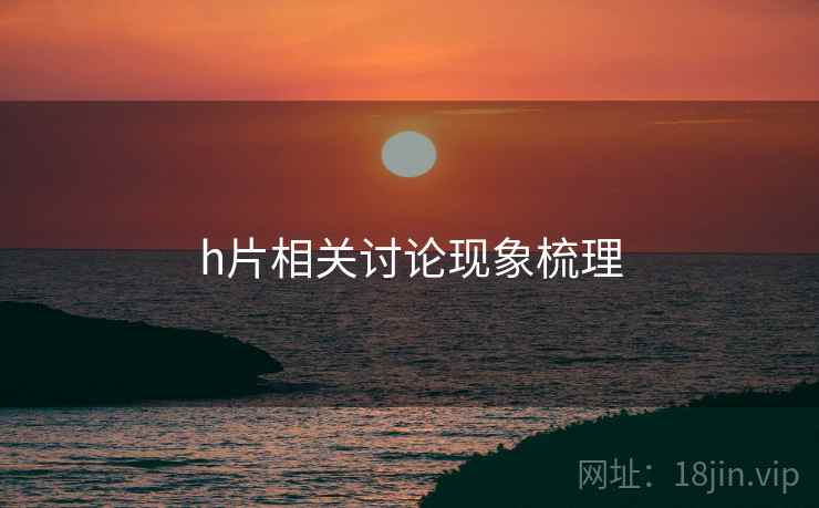 h片相关讨论现象梳理