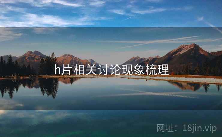 h片相关讨论现象梳理 h片相关讨论现象梳理
