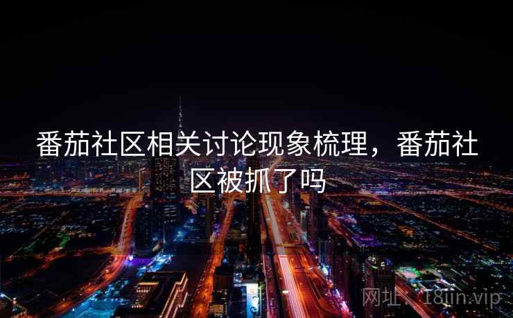 番茄社区相关讨论现象梳理，番茄社区被抓了吗