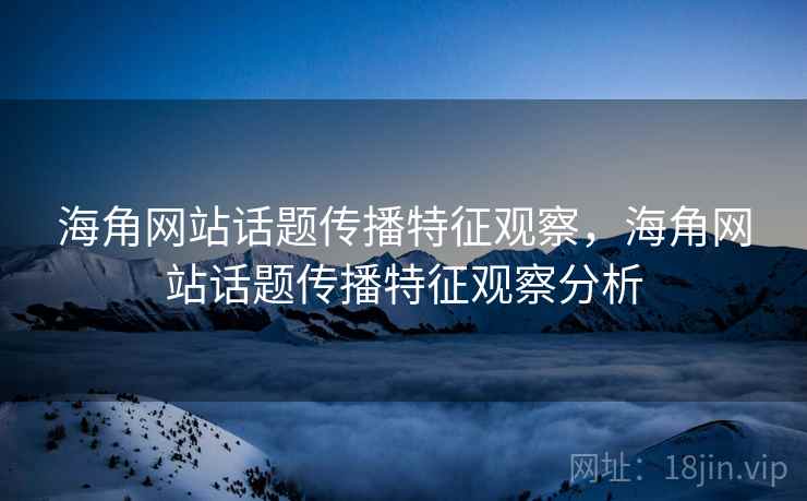 海角网站话题传播特征观察,海角网站话题传播特征观察分析 海角网站话题传播特征观察,海角网站话题传播特征观察分析