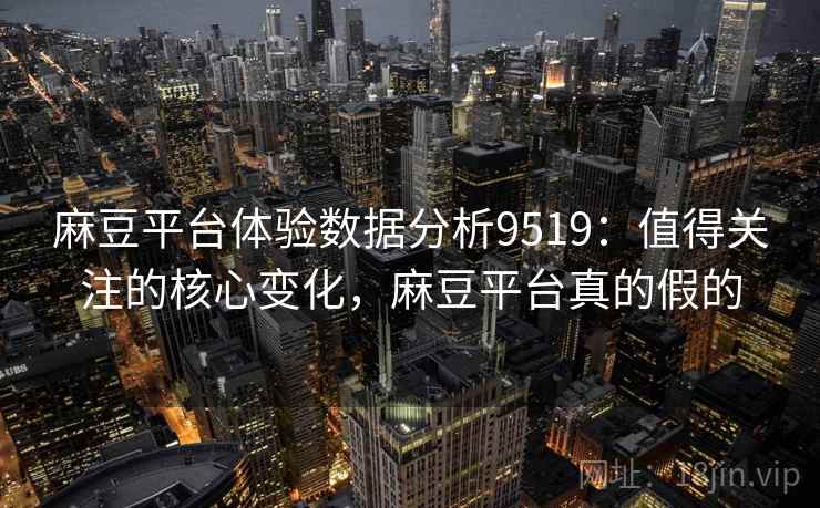 麻豆平台体验数据分析9519：值得关注的核心变化，麻豆平台真的假的