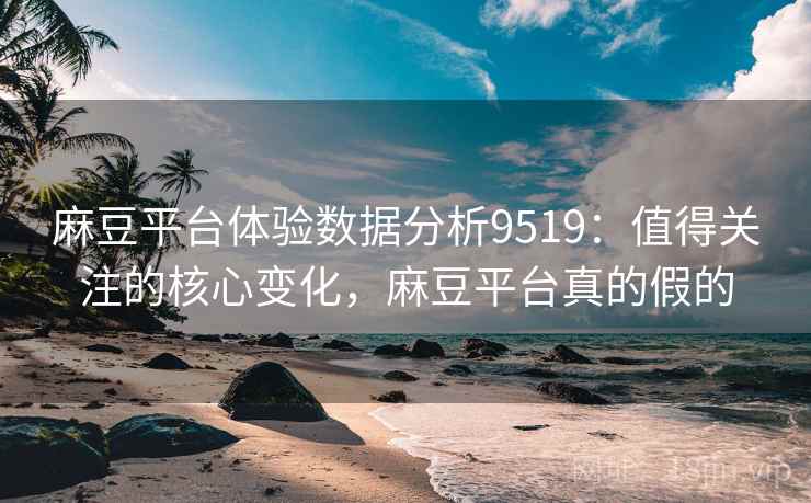 麻豆平台体验数据分析9519:值得关注的核心变化,麻豆平台真的假的 麻豆平台体验数据分析9519:值得关注的核心变化,麻豆平台真的假的