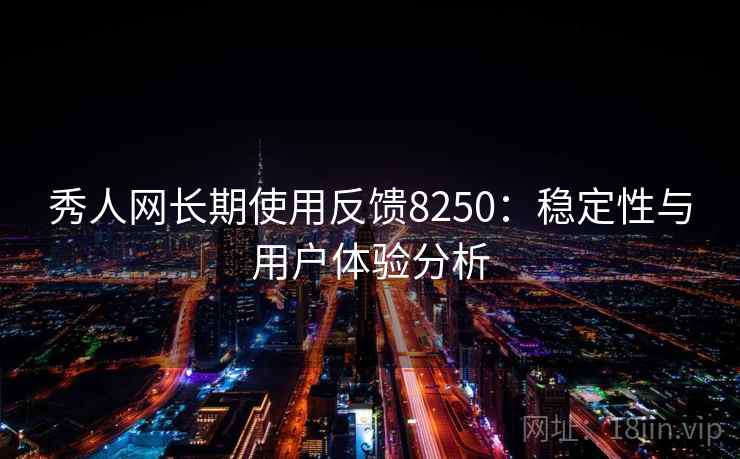 秀人网长期使用反馈8250：稳定性与用户体验分析