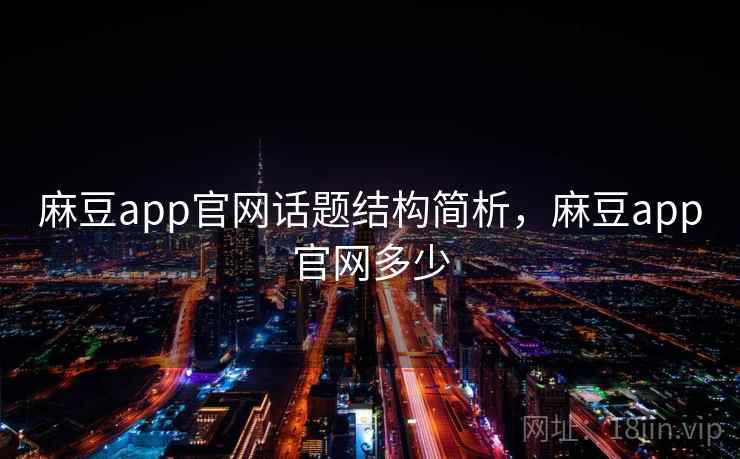 麻豆app官网话题结构简析，麻豆app官网多少