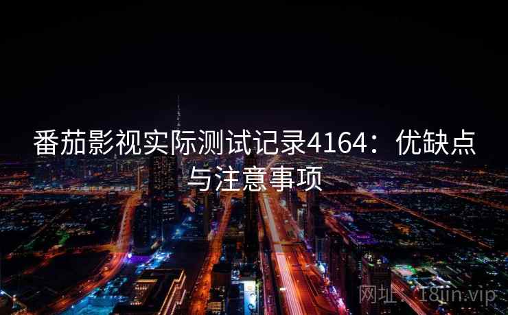 番茄影视实际测试记录4164：优缺点与注意事项