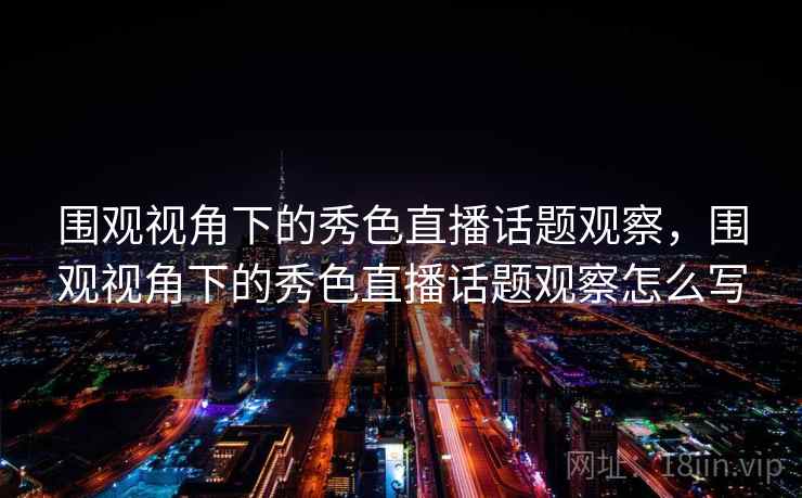 围观视角下的秀色直播话题观察，围观视角下的秀色直播话题观察怎么写