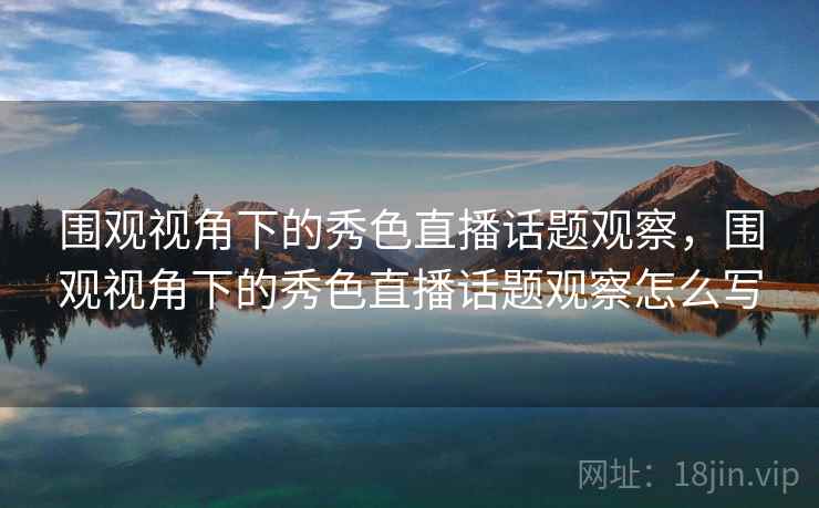 围观视角下的秀色直播话题观察，围观视角下的秀色直播话题观察怎么写