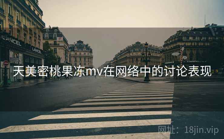 天美密桃果冻mv在网络中的讨论表现