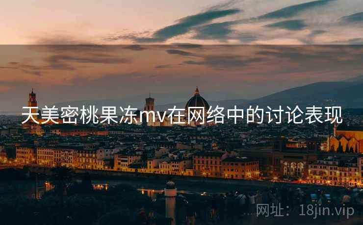 天美密桃果冻mv在网络中的讨论表现
