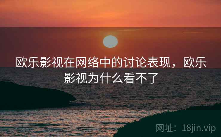 欧乐影视在网络中的讨论表现，欧乐影视为什么看不了