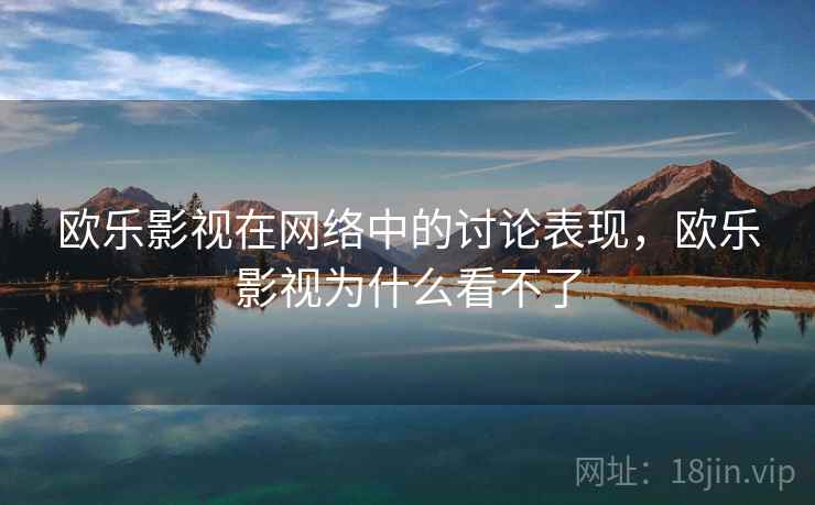 欧乐影视在网络中的讨论表现，欧乐影视为什么看不了