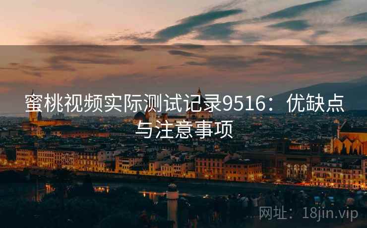 蜜桃视频实际测试记录9516：优缺点与注意事项