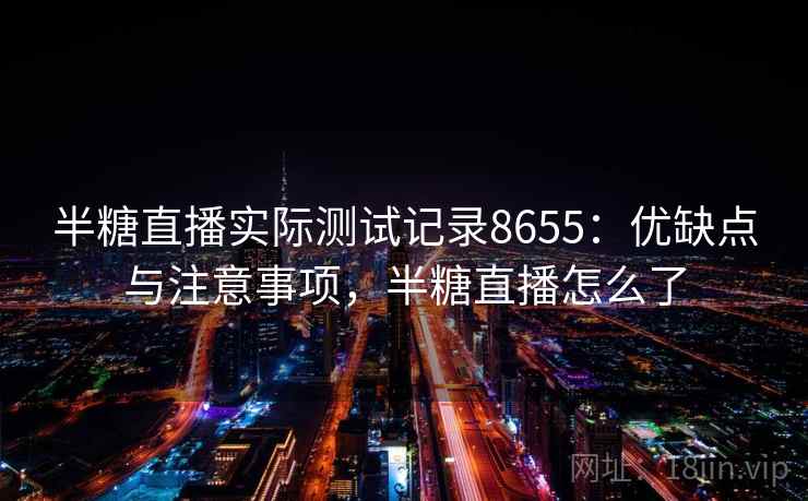 半糖直播实际测试记录8655：优缺点与注意事项，半糖直播怎么了