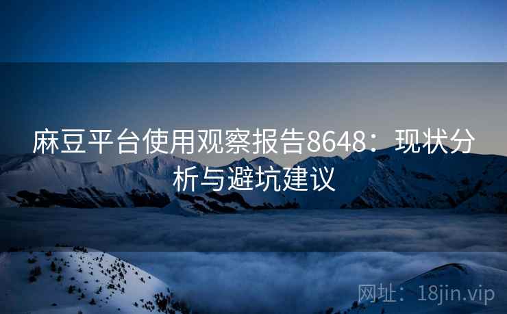 麻豆平台使用观察报告8648：现状分析与避坑建议