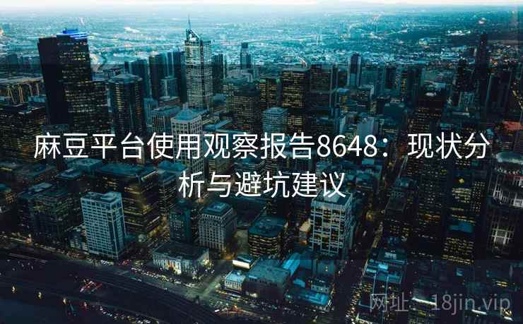 麻豆平台使用观察报告8648：现状分析与避坑建议