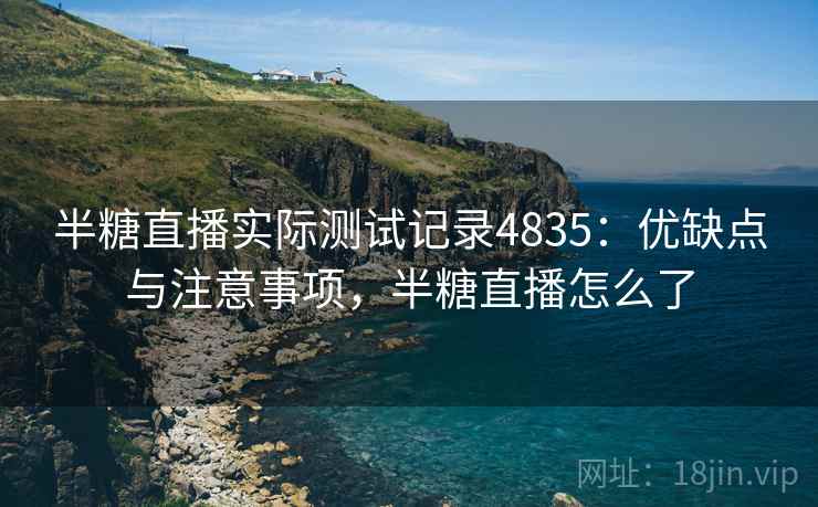 半糖直播实际测试记录4835：优缺点与注意事项，半糖直播怎么了