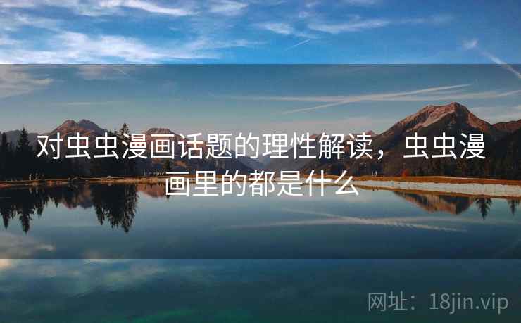 对虫虫漫画话题的理性解读，虫虫漫画里的都是什么
