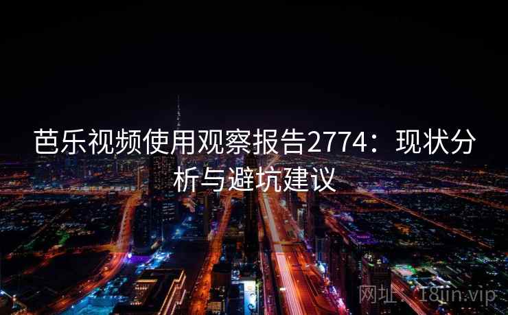 芭乐视频使用观察报告2774：现状分析与避坑建议