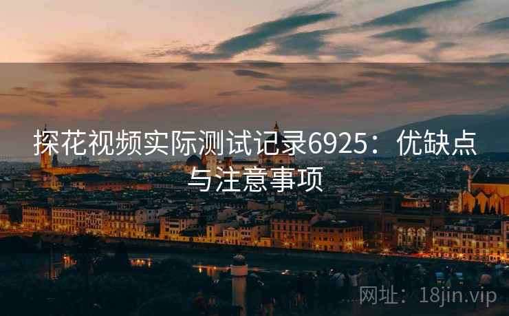 探花视频实际测试记录6925：优缺点与注意事项